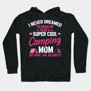 I Never Dreamed I'd Grow Up To Be A Super Cool Camping Mom But Here I Am Killing It Funny Mother's Day Social Distancing Gift Women Hoodie